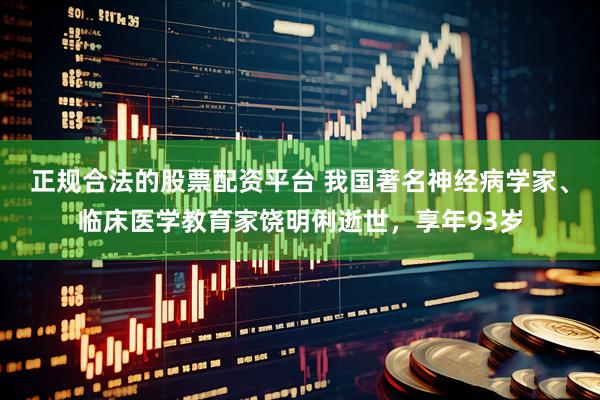 正规合法的股票配资平台 我国著名神经病学家、临床医学教育家饶明俐逝世，享年93岁