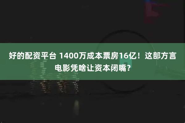 好的配资平台 1400万成本票房16亿！这部方言电影凭啥让资本闭嘴？