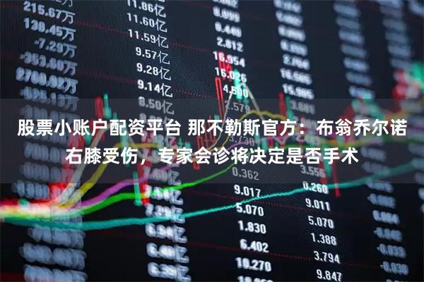 股票小账户配资平台 那不勒斯官方：布翁乔尔诺右膝受伤，专家会诊将决定是否手术